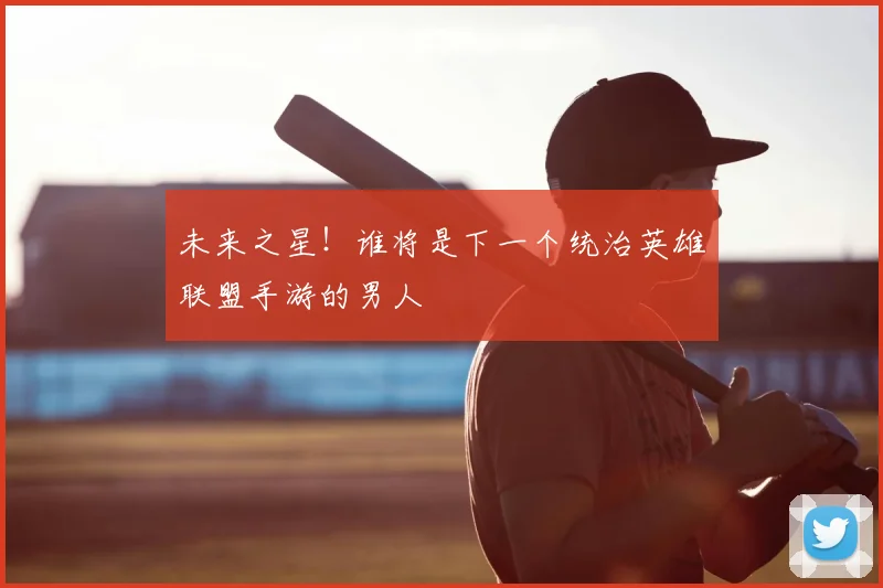 未来之星！谁将是下一个统治英雄联盟手游的男人